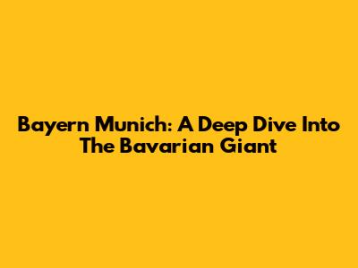 Bayern Munich: A Deep Dive Into The Bavarian Giant