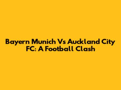 Bayern Munich Vs Auckland City FC: A Football Clash