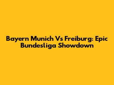 Bayern Munich Vs Freiburg: Epic Bundesliga Showdown