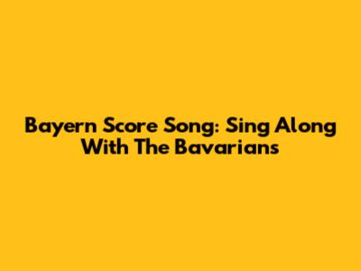 Bayern Score Song: Sing Along With The Bavarians