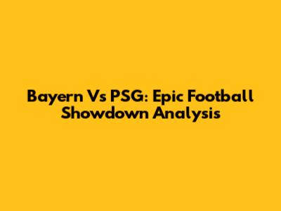 Bayern Vs PSG: Epic Football Showdown Analysis