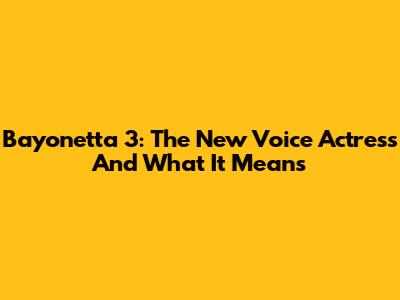 Bayonetta 3: The New Voice Actress And What It Means