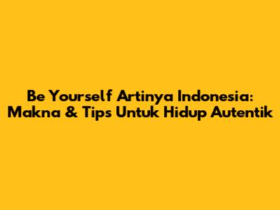 Be Yourself Artinya Indonesia: Makna & Tips Untuk Hidup Autentik
