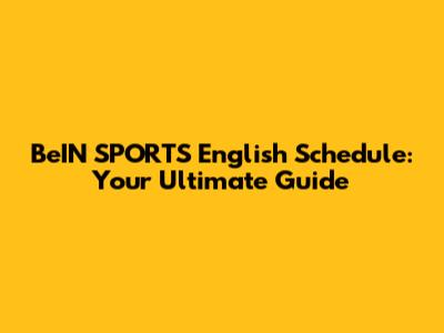 BeIN SPORTS English Schedule: Your Ultimate Guide