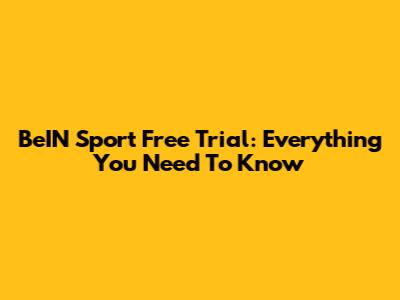 BeIN Sport Free Trial: Everything You Need To Know