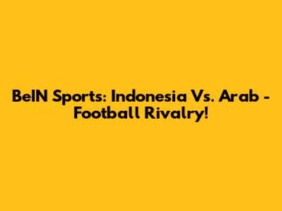 BeIN Sports: Indonesia Vs. Arab - Football Rivalry!