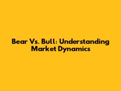 Bear Vs. Bull: Understanding Market Dynamics