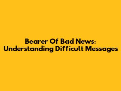 Bearer Of Bad News: Understanding Difficult Messages