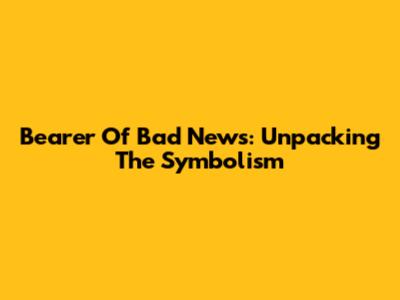 Bearer Of Bad News: Unpacking The Symbolism