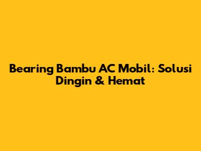 Bearing Bambu AC Mobil: Solusi Dingin & Hemat