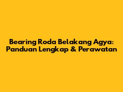 Bearing Roda Belakang Agya: Panduan Lengkap & Perawatan