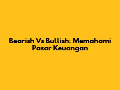 Bearish Vs Bullish: Memahami Pasar Keuangan