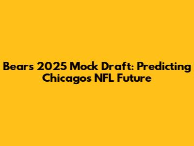 Bears 2025 Mock Draft: Predicting Chicago's NFL Future