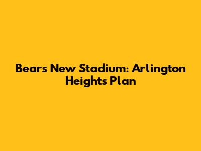 Bears New Stadium: Arlington Heights Plan