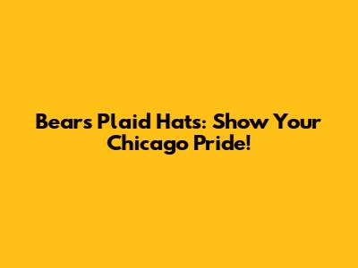 Bears Plaid Hats: Show Your Chicago Pride!