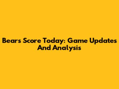 Bears Score Today: Game Updates And Analysis