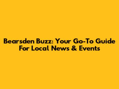 Bearsden Buzz: Your Go-To Guide For Local News & Events