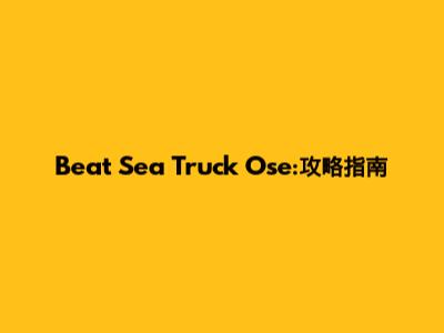 Beat Sea Truck Ose:攻略指南