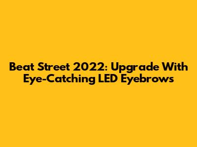 Beat Street 2022: Upgrade With Eye-Catching LED Eyebrows