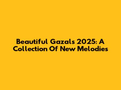 Beautiful Gazals 2025: A Collection Of New Melodies