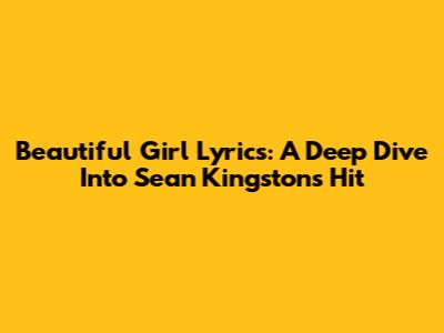 Beautiful Girl Lyrics: A Deep Dive Into Sean Kingston's Hit