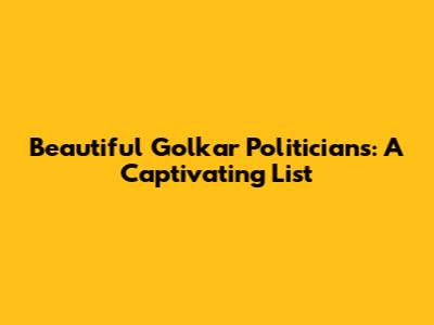 Beautiful Golkar Politicians: A Captivating List