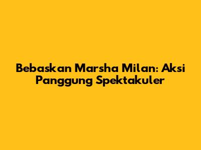 Bebaskan Marsha Milan: Aksi Panggung Spektakuler