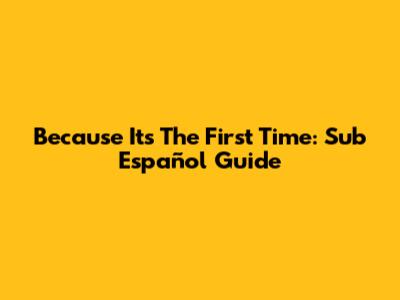 Because It's The First Time: Sub Español Guide