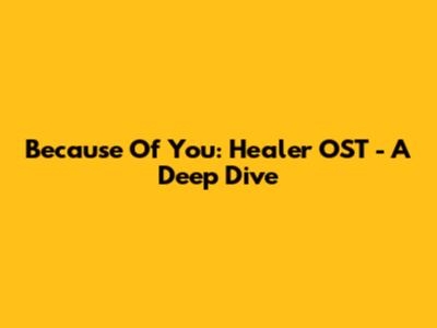 Because Of You: Healer OST - A Deep Dive