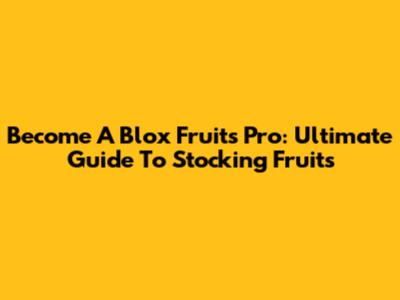 Become A Blox Fruits Pro: Ultimate Guide To Stocking Fruits