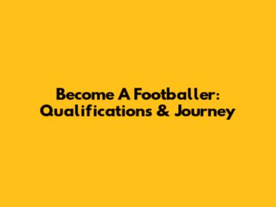 Become A Footballer: Qualifications & Journey