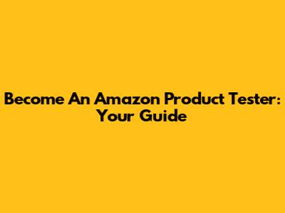 Become An Amazon Product Tester: Your Guide