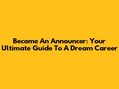 Become An Announcer: Your Ultimate Guide To A Dream Career