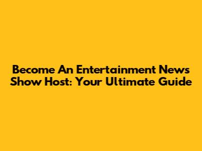 Become An Entertainment News Show Host: Your Ultimate Guide