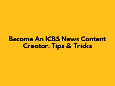Become An ICBS News Content Creator: Tips & Tricks