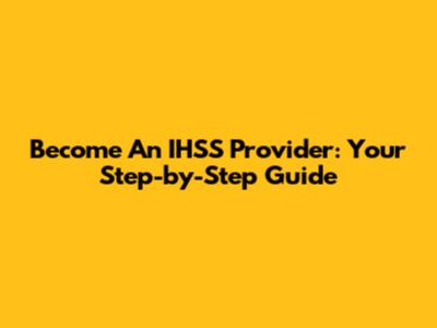 Become An IHSS Provider: Your Step-by-Step Guide