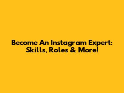 Become An Instagram Expert: Skills, Roles & More!