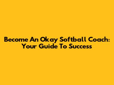 Become An Okay Softball Coach: Your Guide To Success