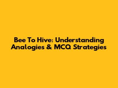 Bee To Hive: Understanding Analogies & MCQ Strategies