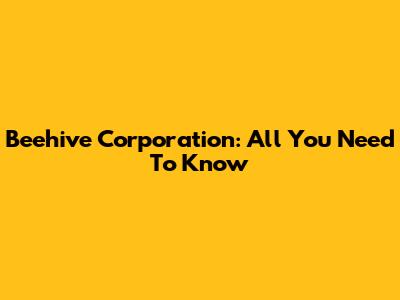 Beehive Corporation: All You Need To Know