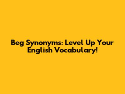 Beg Synonyms: Level Up Your English Vocabulary!