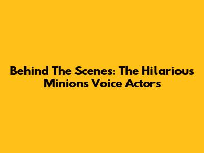 Behind The Scenes: The Hilarious Minions Voice Actors