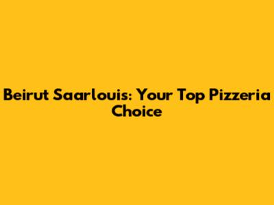 Beirut Saarlouis: Your Top Pizzeria Choice