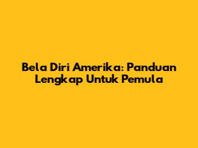 Bela Diri Amerika: Panduan Lengkap Untuk Pemula