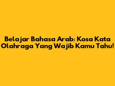 Belajar Bahasa Arab: Kosa Kata Olahraga Yang Wajib Kamu Tahu!