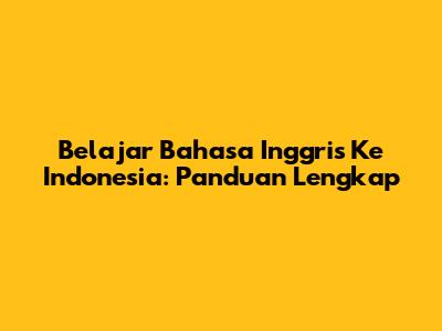 Belajar Bahasa Inggris Ke Indonesia: Panduan Lengkap