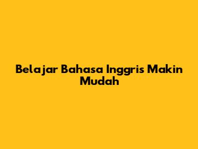 Belajar Bahasa Inggris Makin Mudah