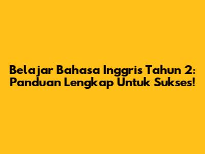 Belajar Bahasa Inggris Tahun 2: Panduan Lengkap Untuk Sukses!