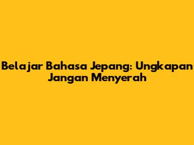Belajar Bahasa Jepang: Ungkapan 'Jangan Menyerah'