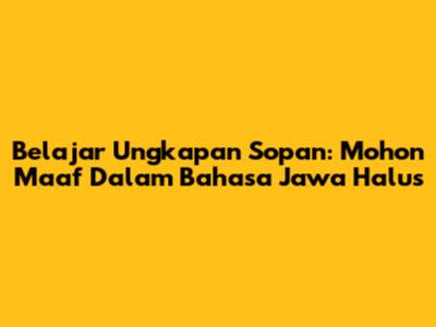 Belajar Ungkapan Sopan: Mohon Maaf Dalam Bahasa Jawa Halus